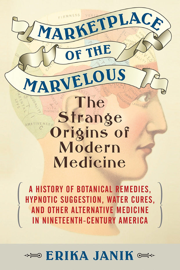 Marketplace of the Marvelous: The Strange Origins of Modern Medicine by Erika Janik
