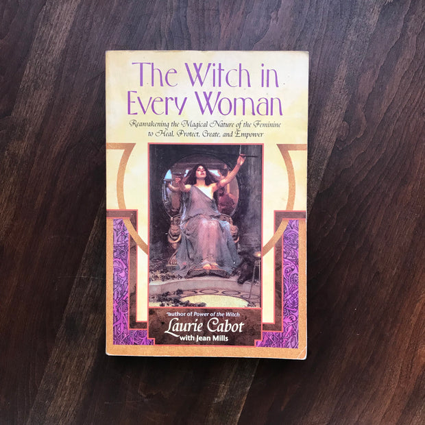 The Witch in Every Woman: Reawakening the Magical Nature of the Feminine to Heal, Protect, Create, and Empower by Laurie Cabot